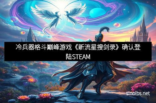 冷兵器格斗巅峰游戏《新流星搜剑录》确认登陆STEAM