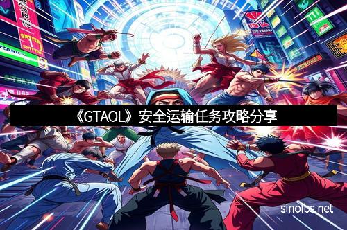 《GTAOL》安全运输任务攻略分享